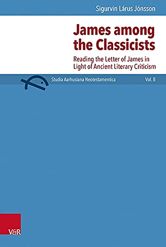 James Among the Classicists: Reading the Letter of James in Light of Ancient Literary Criticism (Studia Aarhusiana Neotestamentica (Sant), 8)
James Among the Classicists: Reading the Letter of James in Light of Ancient Literary Criticism (Studia Aarhusiana Neotestamentica (Sant), 8)