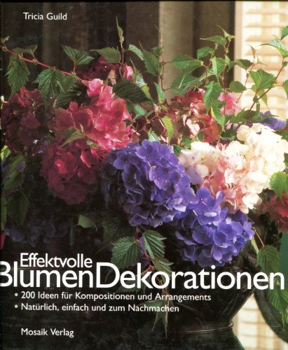 Effektvolle Blumendekorationen : 200 Ideen für Kompositionen und Arrangements ; natürlich, einfac...
