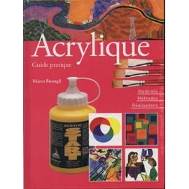 Acrylique Guide Pratique : Materiels, Méthodes, Réalisations .