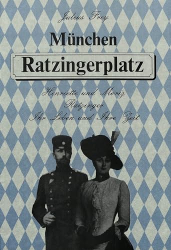 München Ratzingerplatz. Henriette und Moriz Ratzinger. Ihr Leben und ihre Zeit.