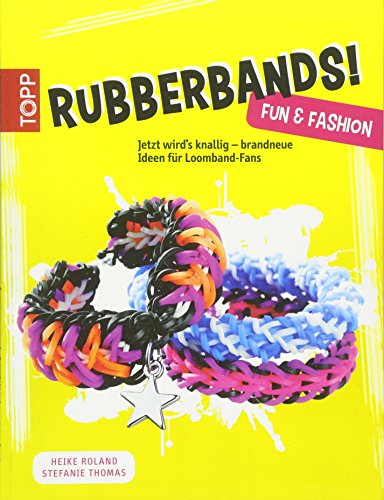 Rubberbands! Fun & Fashion: Jetzt wird's knallig - brandneue Ideen für Loomband-Fans