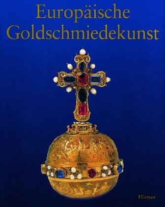 Europäische Goldschmiedekunst. Studien zur europäischen Goldschmiedekunst des 14. bis 20. Jahrhun...