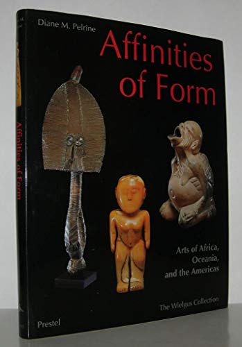 Affinities of Form: Arts of Africa, Oceania, and the Americas from the Raymond and Laura Wielgus ...