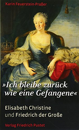 Ich bleibe zurück wie eine Gefangene": Elisabeth Christine und Friedrich der Große (Biografien)