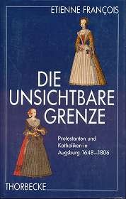 Die Unsichtbare Grenze: Protestanten und Katholiken in Augsburg, 1648-1806