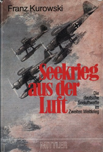 Seekrieg aus der Luft. Die deutsche Seeluftwaffe im Zweiten Weltkrieg.