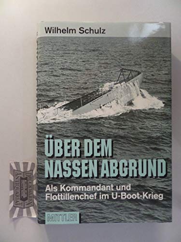 Uber Dem Nassen Abgrund. Als Kommandant Und Flottillenchef Im U-Boot-Krieg.