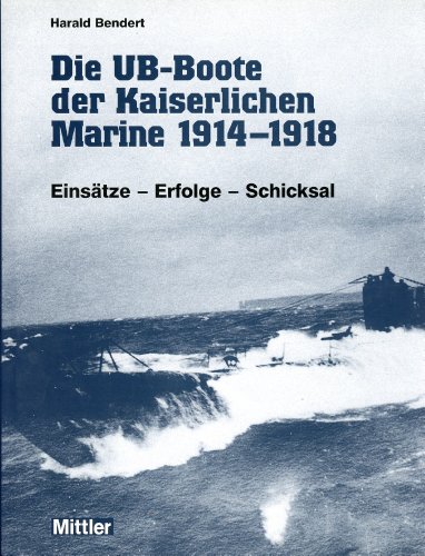 Die UB-Boote der kaiserlichen Marine 1914 - 1918. Einsätze - Erfolge - Schicksal