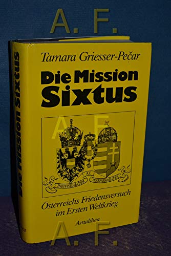 Die Mission Sixtus. Osterreichs Friedensversuch in Ersten Weltkrieg.