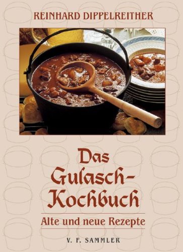 Das Gulasch-Kochbuch: Alte und neue Rezepte Dippelreither, Reinhard
