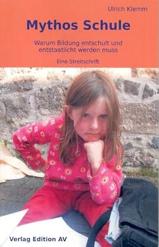 Mythos Schule - Warum Bildung entschult und entstaatlicht werden muss. Eine Streitschrift