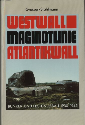 Westwall. Maginot- Linie. Atlantikwall. Bunker- und Festungsbau 1930 - 1945