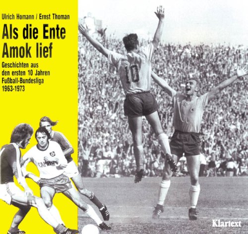 Als die Ente Amok lief. Geschichten aus den ersten zehn Jahren Bundesliga 1963-1973.