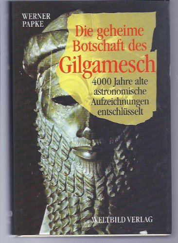 Die geheime Botschaft des Gilgamesch. 4000 Jahre alte astronomische Aufzeichnungen entschlüsselt.