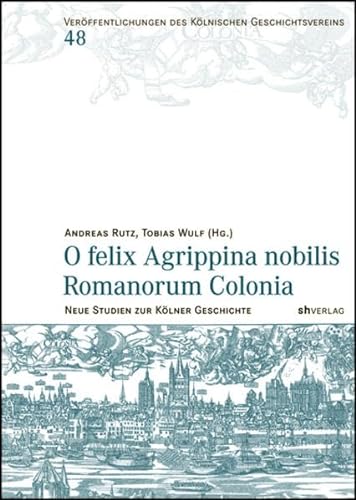 O felix Agrippina nobilis Romanorum Colonia Neue Studien zur Kölner Geschichte - Festschrift für ...