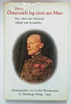 Denn Osterreich lag einst am Meer. Das Leben des Admirals Alfred von Koudelka.