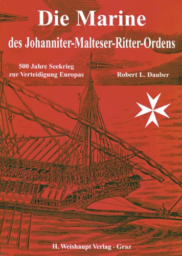 Die Marine Des Johanniter Malteser Ritter Ordens. 500 Jahre Seekrieg zur Verteidigung Europas.