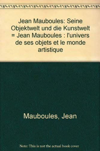 Jean Mauboules: Seine Objektwelt und die Kunstwelt = Jean Mauboules : l'univers de ses objets et ...