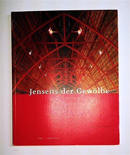 Jenseits der Gewölbe : ein Führer über die Dächer des Kölner Domes. Meisterwerke des Kölner Domes...