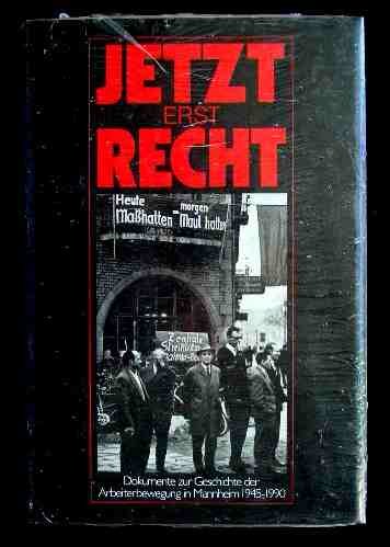 Jetzt erst recht! Dokumente zur Geschichte der Arbeiterbewegung in Mannheim 1945-1990. Herausgege...