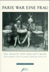 Paris war eine Frau - Die Frauen von der Left Bank Djuna Barnes, Janet Flanner, Gertrude Stein & Co