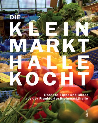 Die Kleinmarkthalle kocht. Rezepte, Tipps und Bilder aus der Frankfurter Kleinmarkthalle