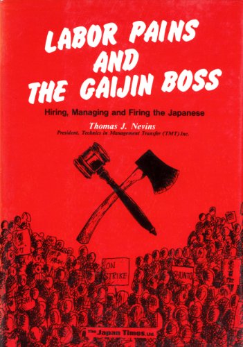 Labor Pains and the Gaijin Boss. Hiring, Managing and Firing the Japanese.