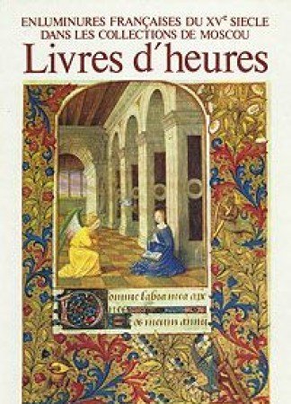 Livres d'Heures; Enluminures Francaises du XVe Siecle dans les Collections de Moscou