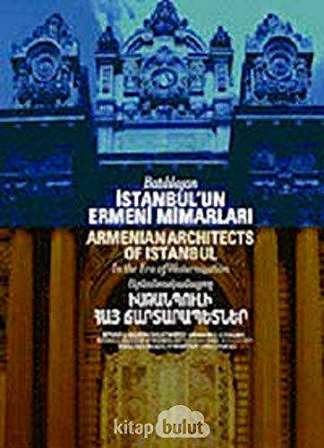 Armenian architects of Istanbul in the Era of Westernization.= Batililasan Istanbul'un Ermeni mim...