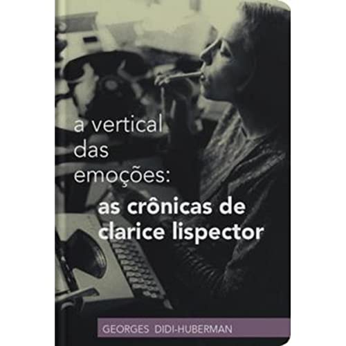 A vertical das emoções - As crônicas de Clarice Lispector