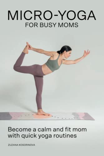 Micro-Yoga For Busy Moms: Become a calm and fit mom with quick yoga routines