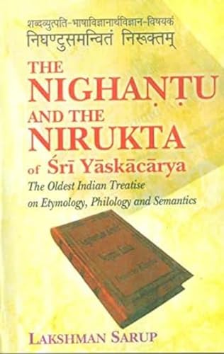 The Nighantu and The Nirukta of Sri Yaskacarya: The Oldest Indian Treatise on Etymology, Philology and Semantics