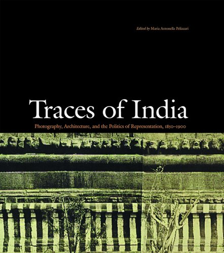 TRACES OF INDIA Photography, Architecture, and the Politics of Representation 1850-1900.