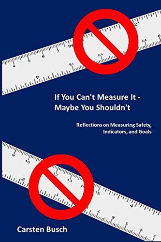 If You Can’t Measure It. Maybe You Shouldn’t: Reflections on Measuring Safety, Indicators, and Goals
If You Can’t Measure It. Maybe You Shouldn’t: Reflections on Measuring Safety, Indicators, and Goals