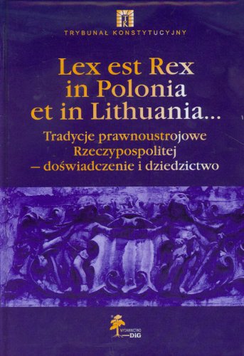 Lex est Rex in Polonia et in Lithuania. tradycje prawnoustrojowe Reczypospolitej - Doswiadczenie ...