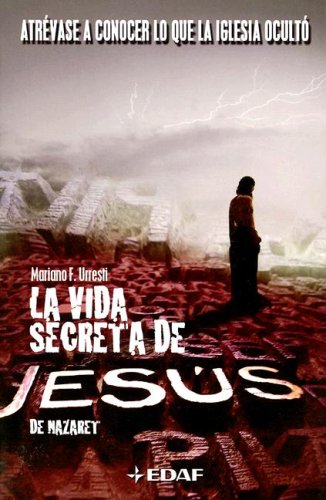 La Vida Secreta de Jesus de Nazaret: Atrevase a Conocer Lo Que La Iglesia Oculto