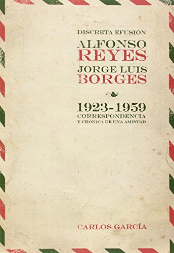 DISCRETA EFUSIÓN : ALFONSO REYES Y JORGE LUIS BORGES 1923-1959 : CORRESPONDENCIA Y CRÓNICA DE U