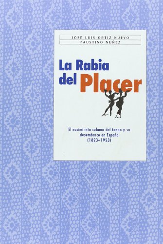 LA RABIA DEL PLACER EL ORIGEN CUBANO DEL TANGO Y SU DESEMBARCO ESPAÑA (1823-1923)