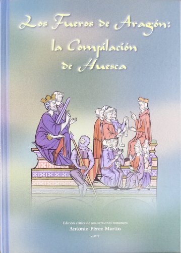 LOS FUEROS DE ARAGON: LA COMPILACION DE HUESCA. EDICION CRITICA DE SUS VERSIONES ROMANCES. PROLOG...