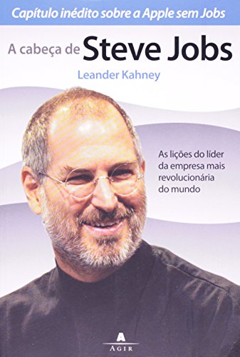 A Cabeca De Steve Jobs As Licoes Do Lider Da Empresa Mais Revolucionaria Do Mundo