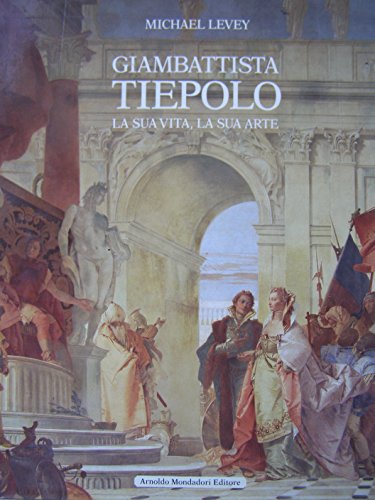 Giambattista Tiepolo. La sua vita, la sua arte