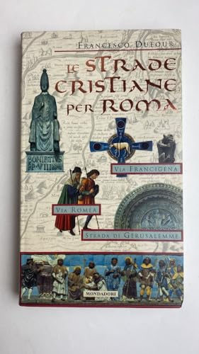Le Strade Christiane per Roma: Via Francigena, Via Romea, Strada di Gerusalemme (Italian Edition).