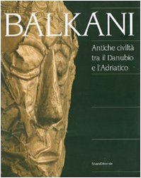 Balkani. Antiche Civiltà tra il Danubio e l'Adriatico