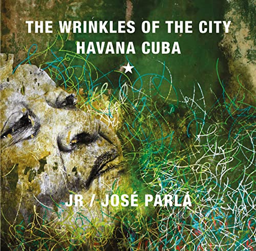 JR & Jose Parla: The Wrinkles of the City Havana Cuba