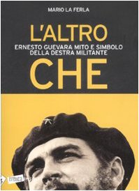 L'altro Che. Ernesto Guevara mito e simbolo della destra militante