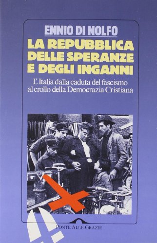 La Repubblica delle speranze e degli inganni. L'Italia dalla caduta del fascismo al crollo della ...