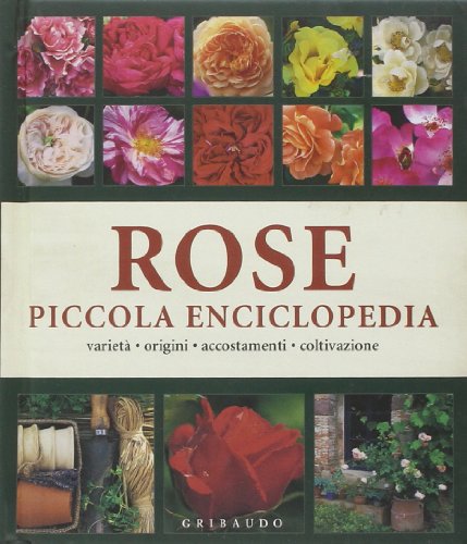 Rose. Piccola enciclopedia. Varietà, origini, accostamenti, coltivazione