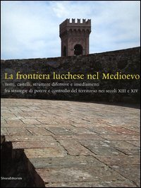 La Frontiera Lucchese Nel Medioevo. Torri, Castelli, Strutture Difensive e Insediamenti Fra Strat...
