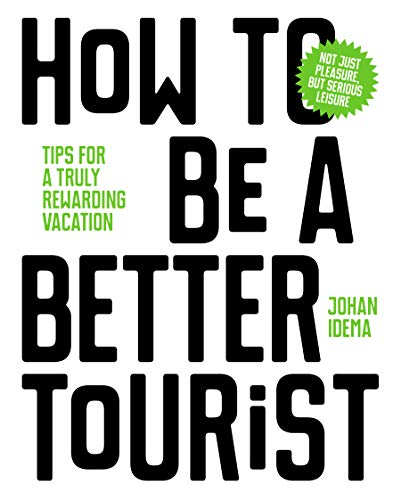 How to Be a Better Tourist : Tips for a Truly Rewarding Vacation