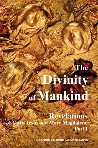 The Divinity of Mankind: Revelations of Mary, Jesus and Mary Magdalene, Part I